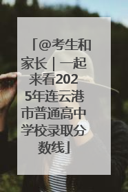 @考生和家长｜一起来看2025年连云港市普通高中学校录取分数线