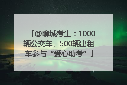 @聊城考生：1000辆公交车、500辆出租车参与“爱心助考”