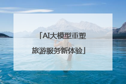 AI大模型重塑旅游服务新体验