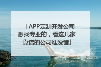 APP定制开发公司想找专业的，看这几家靠谱的公司准没错