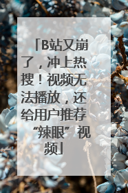 B站又崩了，冲上热搜！视频无法播放，还给用户推荐“辣眼”视频