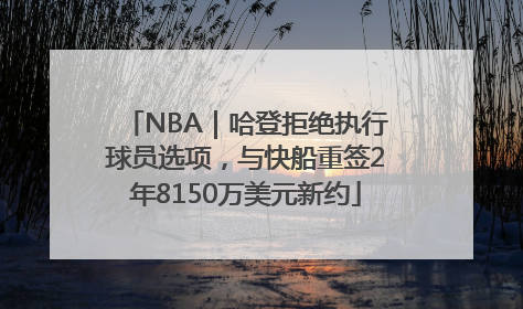 NBA｜哈登拒绝执行球员选项，与快船重签2年8150万美元新约