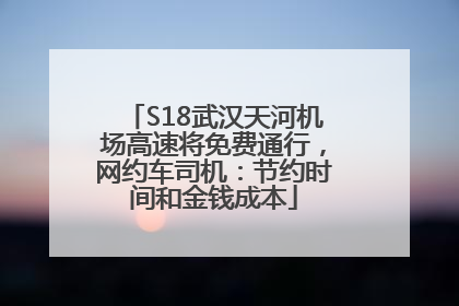 S18武汉天河机场高速将免费通行，网约车司机：节约时间和金钱成本