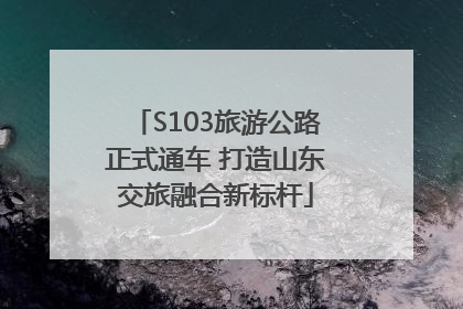 S103旅游公路正式通车 打造山东交旅融合新标杆