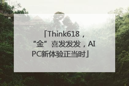 Think618，“金”喜发发发，AIPC新体验正当时