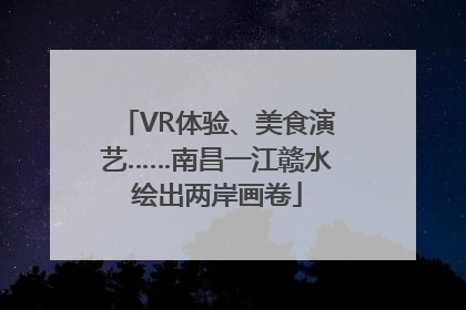 VR体验、美食演艺……南昌一江赣水绘出两岸画卷